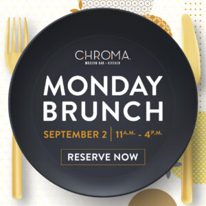 Chroma Modern Kitchen & Bar Monday Brunch, September 2, 11 am to 4 pm Button to reserve now that leads to open table